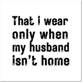 that i wear only when my husband isn t home Posters and Art